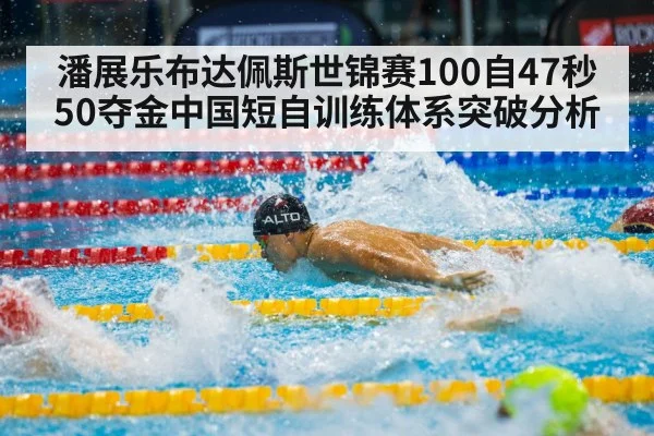 潘展乐布达佩斯世锦赛100自47秒50夺金中国短自训练体系突破分析