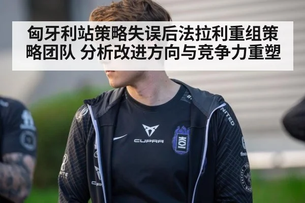 匈牙利站策略失误后法拉利重组策略团队 分析改进方向与竞争力重塑